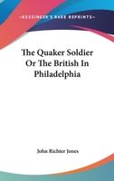 The Quaker Soldier: Or, The British in Philadelphia. An Historical Novel 1017460485 Book Cover