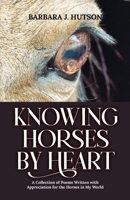 Knowing Horses by Heart: A Collection of Poems Written with Appreciation for the Horses in My World 1475939191 Book Cover