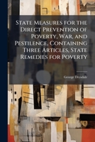 State Measures for the Direct Prevention of Poverty, War, and Pestilence, Containing Three Articles, State Remedies for Poverty 1023814951 Book Cover