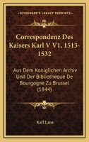 Correspondenz Des Kaisers Karl V V1, 1513-1532: Aus Dem Koniglichen Archiv Und Der Bibliotheque De Bourgogne Zu Brussel (1844) 1160841209 Book Cover