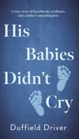 His Babies Didn't Cry: A true story of heartbreak, resiilience, and a father's unending love. 1923589474 Book Cover