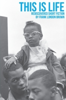 This Is Life: Rediscovered Short Fiction by Frank London Brown B0C7K1GBHK Book Cover
