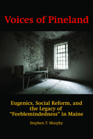 Voices of Pineland: Eugenics, Social Reform, and the Legacy of "Feeblemindedness" in Maine 1617354147 Book Cover