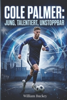 COLE PALMER: JUNG, TALENTIERT, UNSTOPPBAR: Einblick in das Leben, die Karriere und den Werdegang von Englands FußballSuperstar (German Edition) B0G5PNG6ML Book Cover