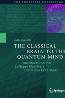 The Classical Brain to the Quantum Mind: How Wavefunction Collapse Manifests Conscious Experience (The Frontiers Collection) 3032200679 Book Cover