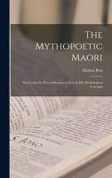 The Mythopoetic Maori: His Genius for Personification as Seen in His Mythological Concepts 1017441235 Book Cover