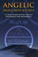 Angelic Sigils, Keys and Calls: 142 Ways to Make Instant Contact with Angels and Archangels 1520537611 Book Cover