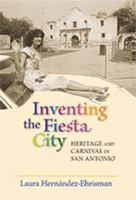 Inventing the Fiesta City: Heritage and Carnival in San Antonio 0826343112 Book Cover
