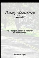 Twenty-Something Ideas: The Thoughts, Beliefs & Behaviors of True Success 061574964X Book Cover