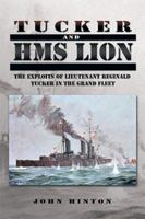 Tucker and HMS Lion: The Exploits of Lieutenant Reginald Tucker in the Grand Fleet 1499086989 Book Cover