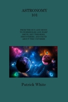 Astronomy 101: From the Sun and Moon to Wormholes and Warp Drive, Key Theories, Discoveries, and Facts about the Universe 1806253488 Book Cover