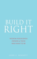 Build It Right: Wisdom for Business Owners & Those Who Want to Be 1662822235 Book Cover