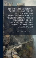 Les ornements du Moyen Age. Die Ornamentik des Mittelalters; eine Sammlung auserwählter Verzierungen und Profile byzantinischer und deutscher ... und hrsg. von Carl Heideloff (French Edition) B0FJYPZPVG Book Cover