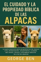 EL CUIDADO Y LA PROPIEDAD BÍBLICA DE LAS ALPACAS: La guía esencial para propietarios de alpacas: cría, alimentación, alojamiento, cuidado del vellón, ... básicos de cría de alpacas (Spanish Edition) B0FL1734LN Book Cover