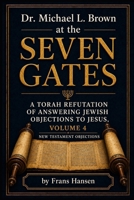 Dr. Michael L. Brown at the Seven Gates: A Torah Refutation of Answering Jewish Objections to Jesus, Volume 4 (New Testament Objections) B0H72G1LKT Book Cover