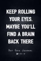 Keep Rolling Your Eyes. Maybe You'll Find A Brain Back There - Dot Grid Journal: Unique Humor Diary, Notebook - Funny Sarcasm Quote Cover 1691353655 Book Cover