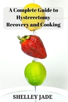 A Complete Guide to Hysterectomy Recovery and Cooking: Delicious and Nutrient-Packed Dishes for Pre-Op Strength and Post-Op Recovery B0CRRKRWCP Book Cover