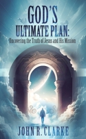 God’s Ultimate Plan: Uncovering the Truth of Jesus and His Mission B0CJ4819GK Book Cover