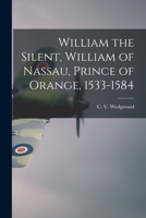 William the Silent, William of Nassau, Prince of Orange, 1533-1584 1014564921 Book Cover