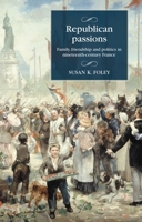 Republican Passions: Family, Friendship and Politics in Nineteenth-Century France (Studies in Modern French and Francophone History) 1526190818 Book Cover