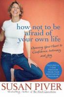 How Not to Be Afraid of Your Own Life: Opening Your Heart to Confidence, Intimacy, and Joy 0312355963 Book Cover