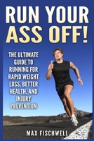 Run Your Ass Off!: The Ultimate Guide to Running For Rapid Weight Loss, Better Health, and Injury Prevention 1500347213 Book Cover