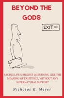 Beyond the Gods: Facing life’s biggest questions, like the meaning of existence, without any supernatural support 1839196777 Book Cover
