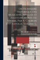 Dictionnaire Historique Des Musiciens, Artistes Et Amateurs Morts Ou Vivans, Par A. Choron Et F. Fayolle, Volume 1... 1021311170 Book Cover