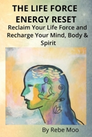 The Life Force Energy Reset: Reclaim Your Life Force and Recharge Your Mind, Body & Spirit B0FC6CNXBX Book Cover