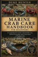 MARINE CRAB CARE HANDBOOK: A Comprehensive Guide to Sustainable Care, Ethical Ownership, and Conservation of Marine Crabs. B0GZ6VYWKL Book Cover