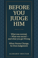 BEFORE YOU JUDGE HIM: What Was Normal, - What Was Sacred - and What You Got Wrong B0FHH4W8S2 Book Cover