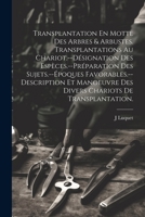 Transplantation En Motte Des Arbres & Arbustes. Transplantations Au Chariot.--Désignation Des Espèces.--Préparation Des Sujets.--Époques ... Chariots De Transplantation. 1022053671 Book Cover