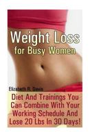 Weight Loss for Busy Women: Diet And Trainings You Can Combine With Your Working Schedule And Lose 20 Lbs In 30 Days!: 1542400791 Book Cover