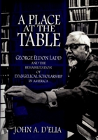 A Place at the Table: George Eldon Ladd and the Rehabilitation of Evangelical Scholarship in America 0195341678 Book Cover