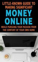 Little Known Guide to Making Significant Money Online: While Pursuing Your Passion from the Comfort of Home 1983433993 Book Cover