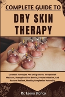 COMPLETE GUIDE TO DRY SKIN THERAPY: Essential Strategies And Daily Rituals To Replenish Moisture, Strengthen Skin Barrier, Soothe Irritation, And Restore Radiant, Healthy Complexion Naturally B0FRJM1S3T Book Cover