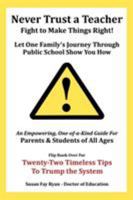 Never Trust a Teacher - Fight to Make Things Right: Let One Family's Journey Through Public School Show You How 1524698822 Book Cover