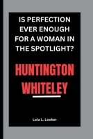 HUNTINGTON WHITELEY: IS PERFECTION EVER ENOUGH FOR A WOMAN IN THE SPOTLIGHT? B0FQPHDLXY Book Cover