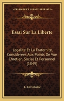 Essai Sur La Liberte: Legalite Et La Fraternite, Considerees Aux Points De Vue Chretien, Social Et Personnel (1849) 1173285547 Book Cover