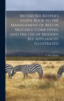 British bee-keeper's guide book to the management of bees in movable-comb hives, and the use of modern bee-appliances. Illustrated 1013730267 Book Cover