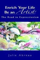 Enrich Your Life--Be an Artist!: The Road to Expressionism 1425702597 Book Cover