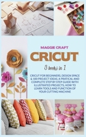 Cricut: Three books in one: Cricut For Beginners, Design Space; 100 Project Ideas. A Pratical And Complete Step By Step Guide With Illustrated ... Tools And Function Of Your Cutting Machine. 180111109X Book Cover