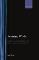 Revising Wilde: Society and Subversion in the Plays of Oscar Wilde (Oxford English Monographs) 0198121830 Book Cover