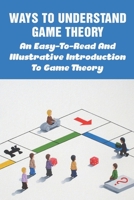 Ways To Understand Game Theory: An Easy-To-Read And Illustrative Introduction To Game Theory: Game Theory Books B098GV17Z5 Book Cover