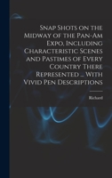 Snap Shots on the Midway of the Pan-Am Expo, Including Characteristic Scenes and Pastimes of Every Country There Represented ... With Vivid Pen Descriptions 1018842578 Book Cover