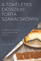 A tökéletes desszert - Torta szakácskönyv: A legfinomabb és legszebb torták otthon 1837525455 Book Cover