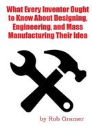 What Every Inventor Ought to Know About Designing, Engineering, and Mass Manufacturing their Idea: What a professional engineer has learned from 10+ years of turning ideas into mass manufactured produ 150055040X Book Cover