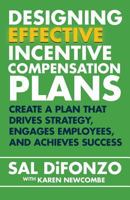 Designing Effective Incentive Compensation Plans: Create a Plan That Drives Strategy, Engages Employees, and Achieves Success 1508527725 Book Cover