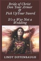 Bride of Christ - Don Your Armor and Pick Up Your Sword: It's a War Not a Wedding 1729476740 Book Cover