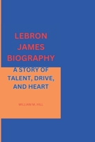 LEBRON JAMES BIOGRAPHY: A STORY OF TALENT, DRIVE, AND HEART B0F4PD5SN2 Book Cover